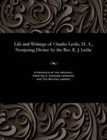 Life and Writings of Charles Leslie, M. A., Nonjuring Divine: by the Rev. R. J. Leslie