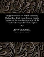 Mogg's Handbook for Railway Travellers; Or, Real Iron-Road Book: Being an Entirely Original and Accurate Description of All the Travellable Railways Hitherto Complete;