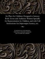 Six Plays for Children: Designed to Interest Both Actors and Audience: Written Specially for Representation by Children, and with Full Instructions for Impromptu Scenery, etc.