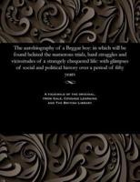The autobiography of a Beggar boy: in which will be found belated the numerous trials, hard struggles and vicissitudes of a strangely chequered life: with glimpses of social and political history over a period of fifty years