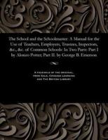 The School and the Schoolmaster: A Manual for the Use of Teachers, Employers, Trustees, Inspectors, &c., &c. of Common Schools: In Two Parts: Part I by Alonzo Potter; Part II. by George B. Emerson