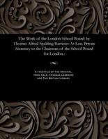 The Work of the London School Board: by Thomas Alfred Spalding Barrister-At-Law, Private Secretary to the Chairman of the School Board for London.: