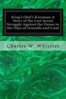 King's Olaf's Kinsman a Story of the Last Saxon Struggle Against the Danes in the Days of Ironside and Cnut