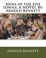 Anna of the Five Towns; A NOVEL By