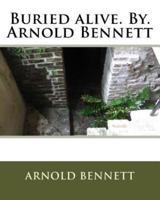 Buried Alive. By. Arnold Bennett