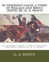 In Freedom's Cause; a Story of Wallace and Bruce .NOVEL By