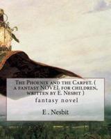 The Phoenix and the Carpet. ( a Fantasy NOVEL for Children, Written by E. Nesbit )