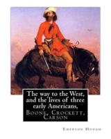 The Way to the West, and the Lives of Three Early Americans, Boone, Crockett,