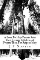A Book To Help Parents Raise Their Teenage Children and Prepare Them For Responsibility