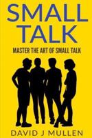 Small Talk;how to Master the Art of Small Talk.