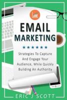 Email Marketing: Strategies to Capture and Engage Your Audience, While Quickly Building an Authority