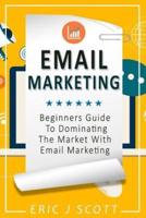 Email Marketing: Beginners Guide to dominating the market with Email Marketing