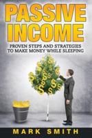 PASSIVE INCOME: Proven Steps And Strategies to Make Money While Sleeping