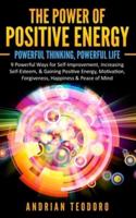 The Power of Positive Energy: Powerful Thinking,Powerful Life: 9 Powerful Ways for Self-Improvement,Increasing Self-Esteem,& Gaining Positive Energy,Motivation,Forgiveness,Happiness & Peace of Mind.