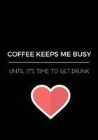 Coffee Keeps Me Busy Until It's Time To Get Drunk