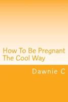 How To Be Pregnant The Cool Way