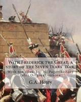 With Frederick the Great, a Story of the Seven Years' War. With Ten Illus.
