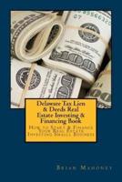 Delaware Tax Lien & Deeds Real Estate Investing & Financing Book: How to Start & Finance Your Real Estate Investing Smalll Business