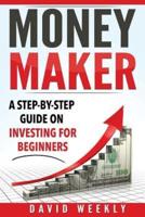 Money Maker A Step-by-Step Guide on Investing for Beginners