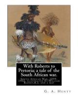 With Roberts to Pretoria; A Tale of the South African War. By