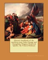 Historic Handbook of the Northern Tour, Lakes George and Champlain; Niagara; Montreal; Quebec. By