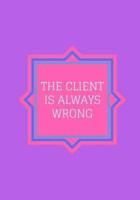 The Client Is Always Wrong