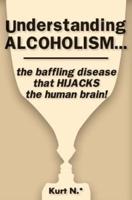 Understanding Alcoholism...the Baffling Disease That Hijacks the Human Brain!