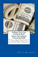 Indiana Tax Lien & Deeds Real Estate Investing & Financing Book: How to Start & Finance Your Real Estate Investing Small Business