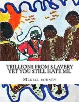 Trillions from Slavery Yet You Still Hate Me.