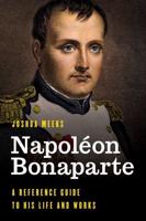 Napoléon Bonaparte: A Reference Guide to His Life and Works