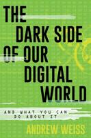 The Dark Side of Our Digital World: And What You Can Do about It