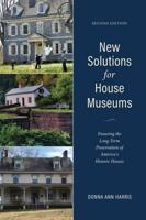 New Solutions for House Museums: Ensuring the Long-Term Preservation of America's Historic Houses, Second Edition