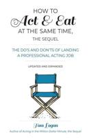 How to Act & Eat at the Same Time, the Sequel: The Do's and Don'ts of Landing a Professional Acting Job, Updated and Expanded