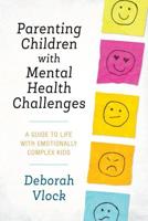Parenting Children with Mental Health Challenges: A Guide to Life with Emotionally Complex Kids