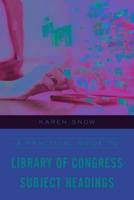 A Practical Guide to Library of Congress Subject Headings