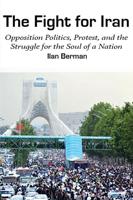 The Fight for Iran: Opposition Politics, Protest, and the Struggle for the Soul of a Nation
