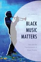 Black Music Matters: Jazz and the Transformation of Music Studies