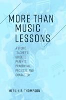 More than Music Lessons: A Studio Teacher's Guide to Parents, Practicing, Projects, and Character