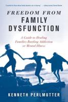 Freedom from Family Dysfunction: A Guide to Healing Families Battling Addiction or Mental Illness