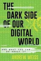 The Dark Side of Our Digital World and What You Can Do About It