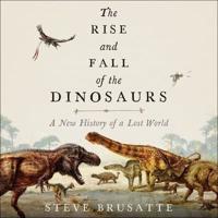 The Rise and Fall of the Dinosaurs Lib/E