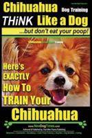 Chihuahua Dog Training - Think Like a Dog...but Don't Eat Your Poop!
