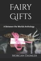 Fairy Gifts: A Between the Worlds Anthology