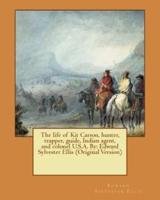 The Life of Kit Carson, Hunter, Trapper, Guide, Indian Agent, and Colonel U.S.A. By