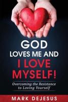 God Loves Me and I Love Myself!: Overcoming the Resistance to Loving Yourself