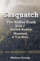 Sasquatch, the Native Truth. Book 2. Kecleh-Kudleh Mountain. A True Story.