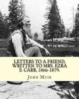 Letters to a Friend, Written to Mrs. Ezra S. Carr, 1866-1879. By