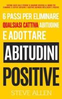 6 passi per eliminare qualsiasi cattiva abitudine e adottare abitudini positive: Sistema usato dalle persone di maggior successo al mondo per eliminare le cattive abitudini e adottare abitudini intelligenti e positive