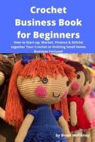 Crochet Business Book for Beginners: How to Start-up, Market, Finance & Stitche together Your Crochet or Knitting Small Home Business Fortune!