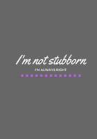 I'm Not Stubborn I'm Always Right